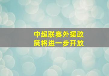 中超联赛外援政策将进一步开放