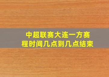 中超联赛大连一方赛程时间几点到几点结束