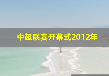 中超联赛开幕式2012年