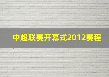 中超联赛开幕式2012赛程