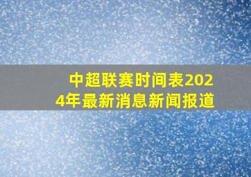 中超联赛时间表2024年最新消息新闻报道