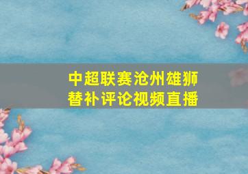 中超联赛沧州雄狮替补评论视频直播