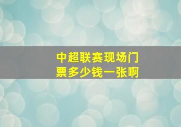 中超联赛现场门票多少钱一张啊