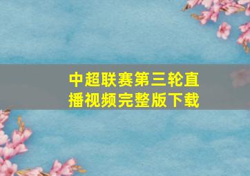 中超联赛第三轮直播视频完整版下载