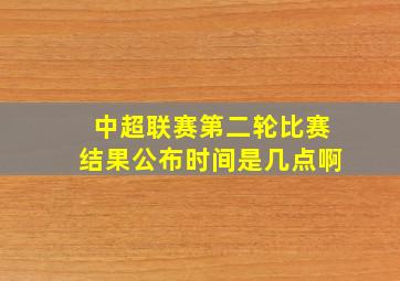 中超联赛第二轮比赛结果公布时间是几点啊