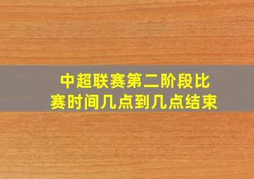 中超联赛第二阶段比赛时间几点到几点结束