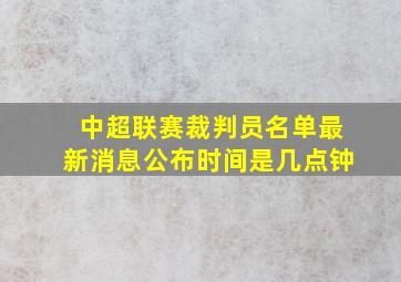 中超联赛裁判员名单最新消息公布时间是几点钟