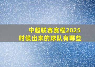 中超联赛赛程2025时候出来的球队有哪些