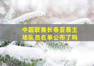 中超联赛长春亚泰主场队员名单公布了吗