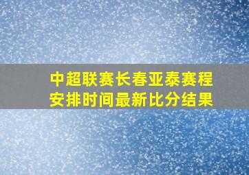 中超联赛长春亚泰赛程安排时间最新比分结果