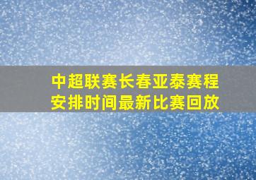 中超联赛长春亚泰赛程安排时间最新比赛回放