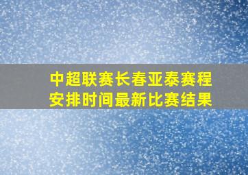 中超联赛长春亚泰赛程安排时间最新比赛结果