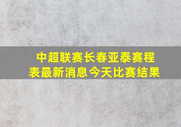 中超联赛长春亚泰赛程表最新消息今天比赛结果