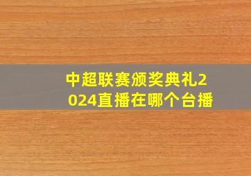 中超联赛颁奖典礼2024直播在哪个台播