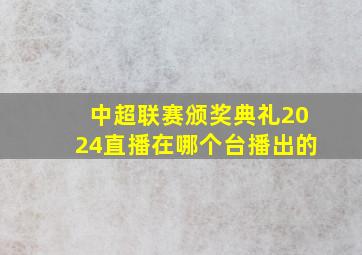 中超联赛颁奖典礼2024直播在哪个台播出的