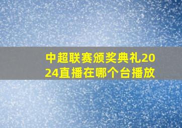 中超联赛颁奖典礼2024直播在哪个台播放