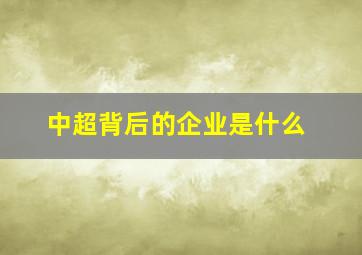 中超背后的企业是什么