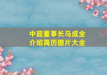 中超董事长马成全介绍简历图片大全