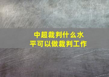 中超裁判什么水平可以做裁判工作