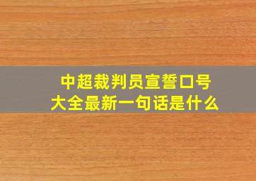 中超裁判员宣誓口号大全最新一句话是什么