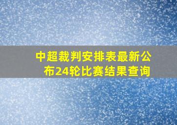 中超裁判安排表最新公布24轮比赛结果查询