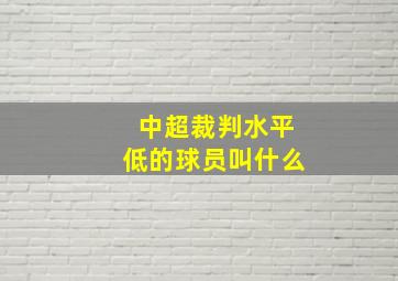 中超裁判水平低的球员叫什么