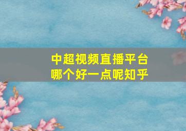 中超视频直播平台哪个好一点呢知乎