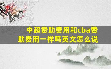 中超赞助费用和cba赞助费用一样吗英文怎么说