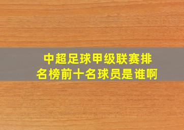 中超足球甲级联赛排名榜前十名球员是谁啊