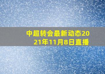 中超转会最新动态2021年11月8日直播