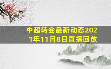 中超转会最新动态2021年11月8日直播回放