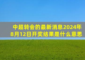 中超转会的最新消息2024年8月12日开奖结果是什么意思