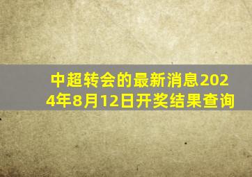 中超转会的最新消息2024年8月12日开奖结果查询