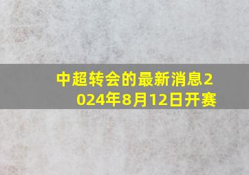 中超转会的最新消息2024年8月12日开赛