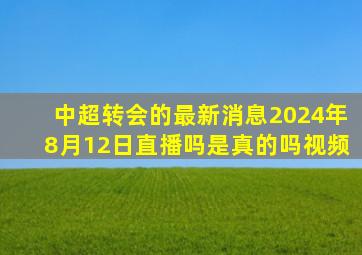 中超转会的最新消息2024年8月12日直播吗是真的吗视频