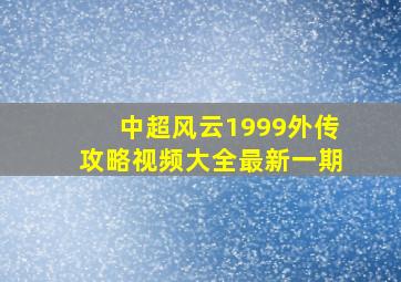 中超风云1999外传攻略视频大全最新一期