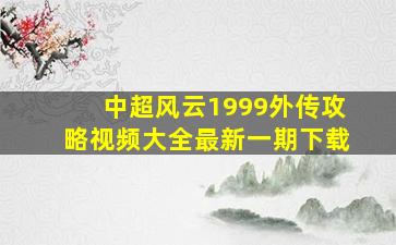 中超风云1999外传攻略视频大全最新一期下载