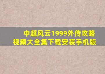 中超风云1999外传攻略视频大全集下载安装手机版