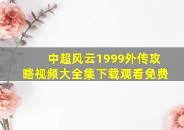 中超风云1999外传攻略视频大全集下载观看免费