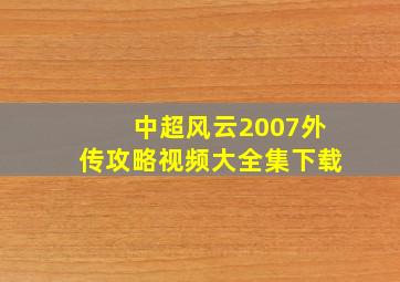 中超风云2007外传攻略视频大全集下载