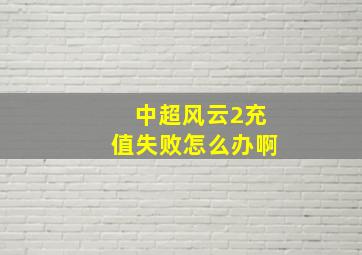 中超风云2充值失败怎么办啊