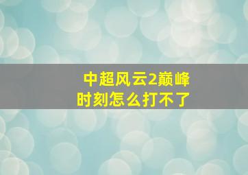 中超风云2巅峰时刻怎么打不了