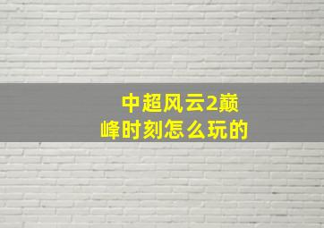 中超风云2巅峰时刻怎么玩的