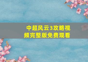 中超风云3攻略视频完整版免费观看