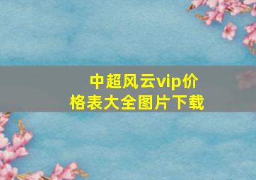 中超风云vip价格表大全图片下载