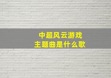 中超风云游戏主题曲是什么歌