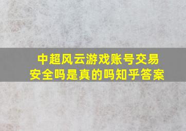 中超风云游戏账号交易安全吗是真的吗知乎答案