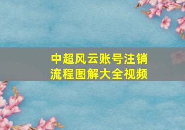 中超风云账号注销流程图解大全视频