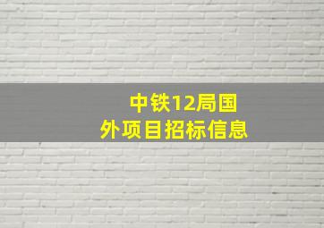 中铁12局国外项目招标信息