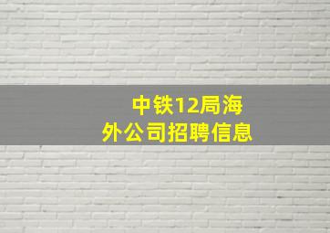 中铁12局海外公司招聘信息